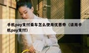 手机pay支付乘车怎么使用优惠券（请用手机pay支付）