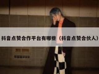 抖音点赞合作平台有哪些（抖音点赞合伙人）