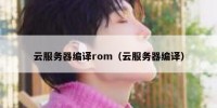 云服务器编译rom（云服务器编译）