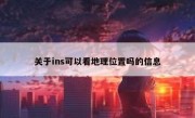 关于ins可以看地理位置吗的信息