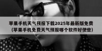 苹果手机天气预报下载2025年最新版免费（苹果手机免费天气预报哪个软件好使些）