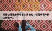 樱花动漫注册账号怎么注册的（樱花动漫如何注册账户?）