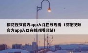 樱花视频官方app入口在线观看（樱花视频官方app入口在线观看网站）