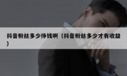 抖音粉丝多少挣钱啊（抖音粉丝多少才有收益）