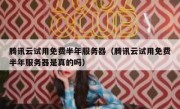 腾讯云试用免费半年服务器（腾讯云试用免费半年服务器是真的吗）