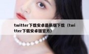 twitter下载安卓最新版下载（twitter下载安卓版官方）