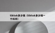 tiktok多少钱（tiktok多少钱一个抖币）