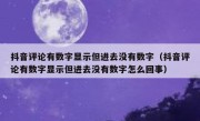 抖音评论有数字显示但进去没有数字（抖音评论有数字显示但进去没有数字怎么回事）