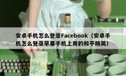 安卓手机怎么登录Facebook（安卓手机怎么登录苹果手机上用的和平精英）