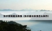 快手使用魔法表情（快手魔法表情怎么制作）