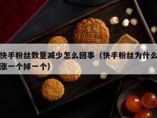 快手粉丝数量减少怎么回事（快手粉丝为什么涨一个掉一个）