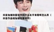 抖音加播放量软件叫什么名字来着呢怎么弄（抖音作品增加播放量软件）