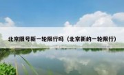 北京限号新一轮限行吗（北京新的一轮限行）