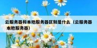 云服务器和本地服务器区别是什么（云服务器 本地服务器）