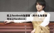 能上facebook加速器（用什么加速器可以上facebook）