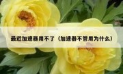 最近加速器用不了（加速器不管用为什么）