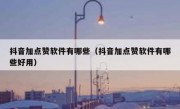 抖音加点赞软件有哪些（抖音加点赞软件有哪些好用）