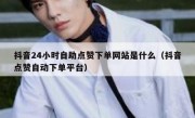 抖音24小时自助点赞下单网站是什么（抖音点赞自动下单平台）