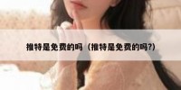 推特是免费的吗（推特是免费的吗?）