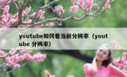 youtube如何看当前分辨率（youtube 分辨率）