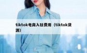 tiktok电商入驻费用（tiktok货源）