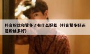 抖音粉丝和赞多了有什么好处（抖音赞多好还是粉丝多好）