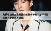 免费增加抖音点赞量的软件有哪些（怎样才能提升抖音免费点赞量）
