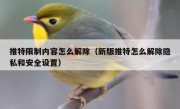 推特限制内容怎么解除（新版推特怎么解除隐私和安全设置）