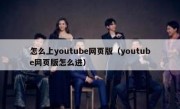 怎么上youtube网页版（youtube网页版怎么进）