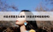 抖音点赞量怎么提现（抖音点赞吧能提现吗）