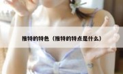推特的特色（推特的特点是什么）