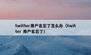 twitter用户名忘了怎么办（twitter 用户名忘了）