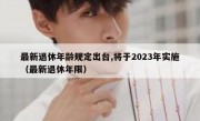 最新退休年龄规定出台,将于2023年实施（最新退休年限）