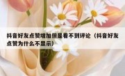抖音好友点赞增加但是看不到评论（抖音好友点赞为什么不显示）