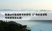 联通iptv业务账号和密码（广电的宽带账号和密码怎么查）