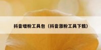 抖音增粉工具包（抖音涨粉工具下载）