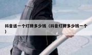 抖音送一个灯牌多少钱（抖音灯牌多少钱一个）