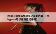 ins能不能看历史浏览记录的内容（instagram可以看浏览记录吗）