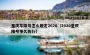 重庆车限号怎么规定2020（2020重庆限号多久执行）