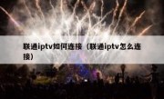 联通iptv如何连接（联通iptv怎么连接）