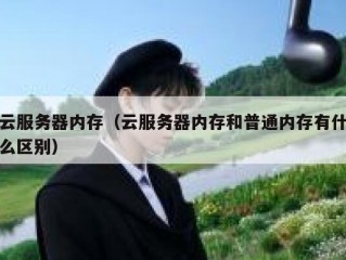 云服务器内存（云服务器内存和普通内存有什么区别）
