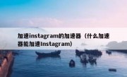 加速instagram的加速器（什么加速器能加速Instagram）
