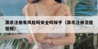 派币注册有风险吗安全吗知乎（派币注册流程视频）