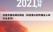 抖音外国女网红排名（抖音很火的外国女人叫什么名字）