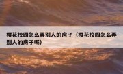 樱花校园怎么弄别人的房子（樱花校园怎么弄别人的房子呢）