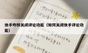 快手咋样关闭评论功能（如何关闭快手评论功能）