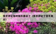快手评论有时候不显示了（快手评论了但不显示）
