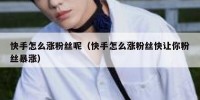 快手怎么涨粉丝呢（快手怎么涨粉丝快让你粉丝暴涨）