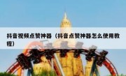 抖音视频点赞神器（抖音点赞神器怎么使用教程）