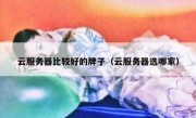 云服务器比较好的牌子（云服务器选哪家）